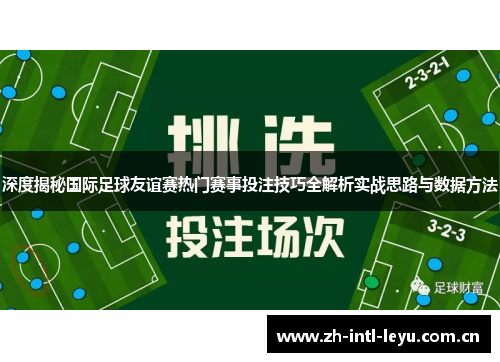 深度揭秘国际足球友谊赛热门赛事投注技巧全解析实战思路与数据方法 深度揭秘国际足球友谊赛热门赛事投注技巧全解析实战思路与数据方法